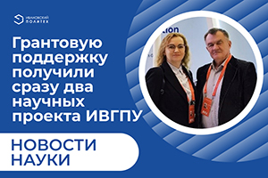 Грантовую поддержку получили сразу два научных проекта ИВГПУ